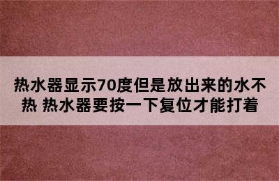 热水器显示70度但是放出来的水不热 热水器要按一下复位才能打着